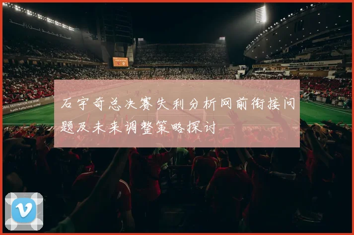 石宇奇总决赛失利分析网前衔接问题及未来调整策略探讨