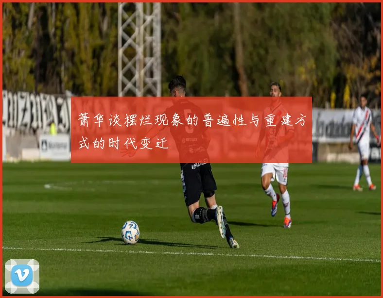 萧华谈摆烂现象的普遍性与重建方式的时代变迁