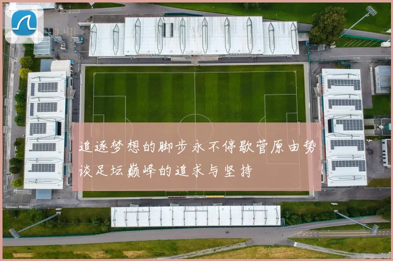 追逐梦想的脚步永不停歇菅原由势谈足坛巅峰的追求与坚持
