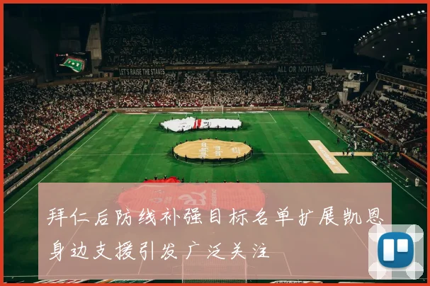 拜仁后防线补强目标名单扩展凯恩身边支援引发广泛关注