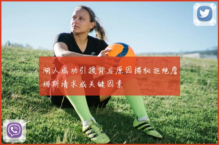 湖人成功引援背后原因揭秘拒绝詹姆斯请求成关键因素