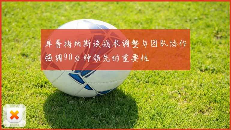 库普梅纳斯谈战术调整与团队协作强调90分钟领先的重要性