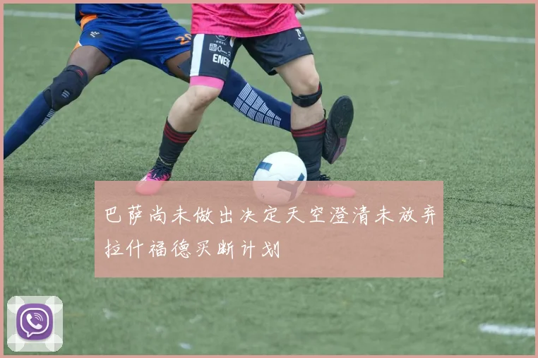 巴萨尚未做出决定天空澄清未放弃拉什福德买断计划
