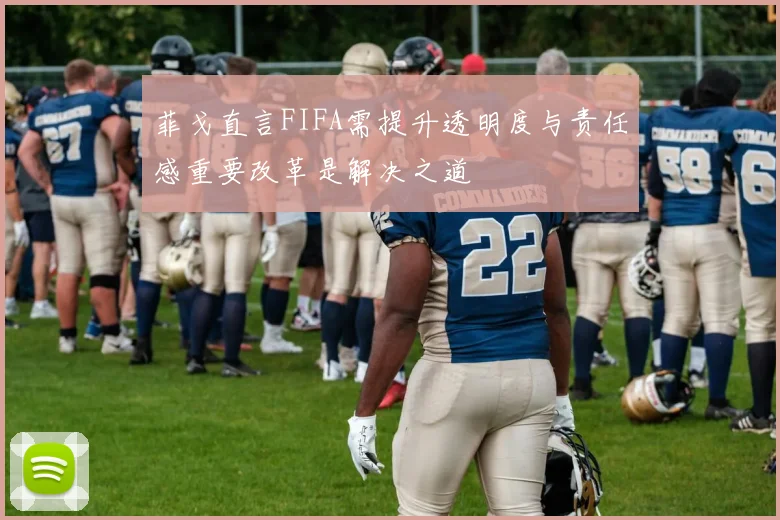 菲戈直言FIFA需提升透明度与责任感重要改革是解决之道