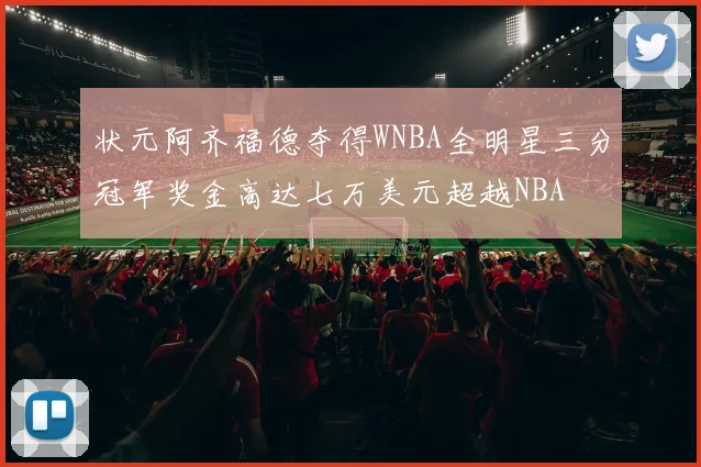 状元阿齐福德夺得WNBA全明星三分冠军奖金高达七万美元超越NBA