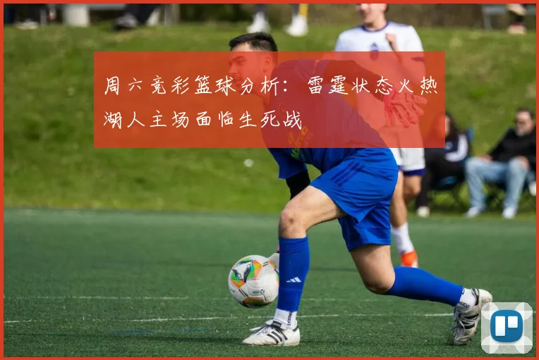 周六竞彩篮球分析：雷霆状态火热湖人主场面临生死战