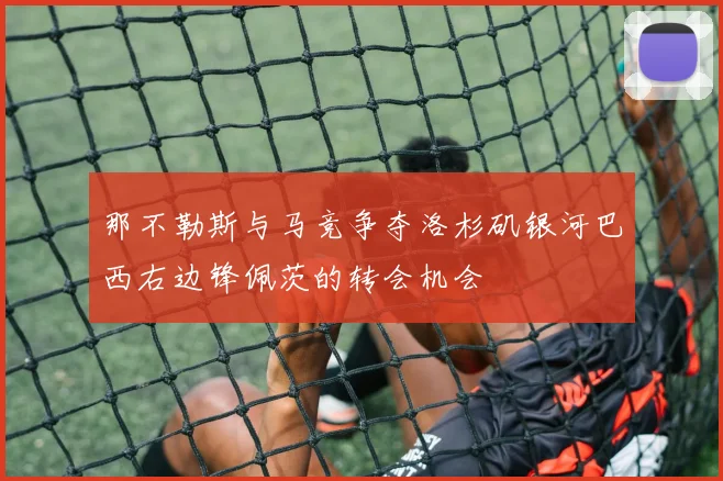 那不勒斯与马竞争夺洛杉矶银河巴西右边锋佩茨的转会机会