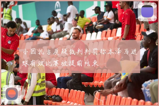 小因扎吉质疑裁判判罚称本泽马进球有效比赛被提前结束