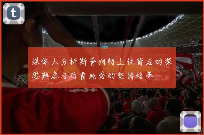 媒体人分析斯普利特上位背后的深思熟虑与对首轮秀的坚持培养