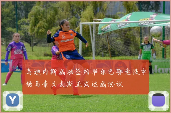 乌迪内斯成功签约毕尔巴鄂竞技中场乌奈戈麦斯正式达成协议