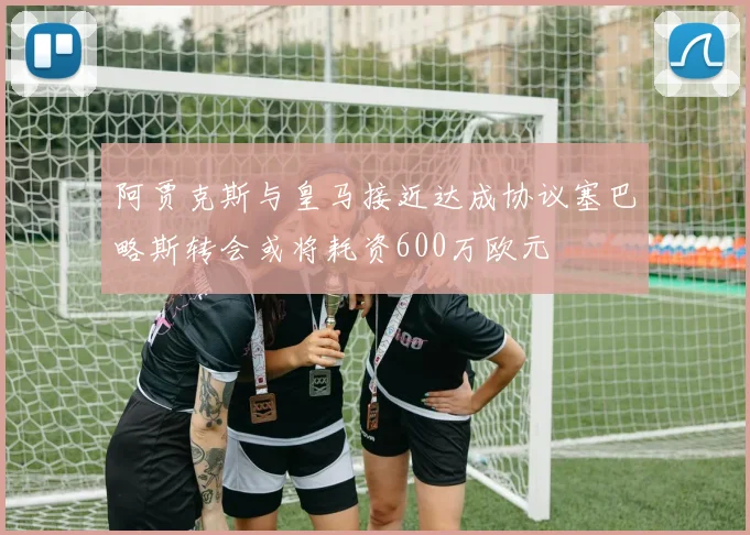 阿贾克斯与皇马接近达成协议塞巴略斯转会或将耗资600万欧元