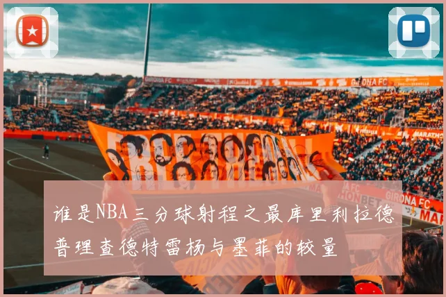 谁是NBA三分球射程之最库里利拉德普理查德特雷杨与墨菲的较量