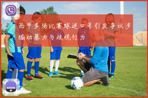 西甲多场比赛球迷口号引发争议涉煽动暴力与歧视行为